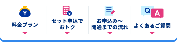 料金プラン / セット申込でおトク / お申込み〜開通までの流れ / よくあるご質問