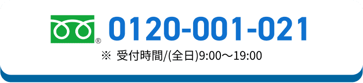0120-001-021 ※受付時間/(全日)9:00〜19:00