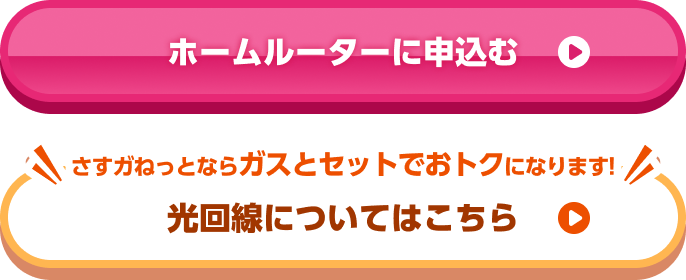 ホームルーターに申込む / さすガねっとならガスとセットでおトクになります！光回線についてはこちら