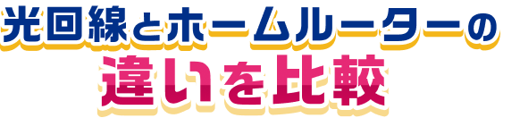 光回線とホームルーターの違いを比較