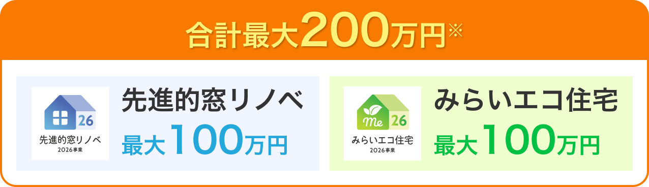 合計最大200万円※ 先進的窓リノベ 最大100万円 みらいエコ住宅 最大100万円