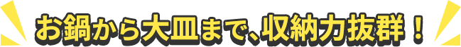 お鍋から大皿まで、収納力抜群！