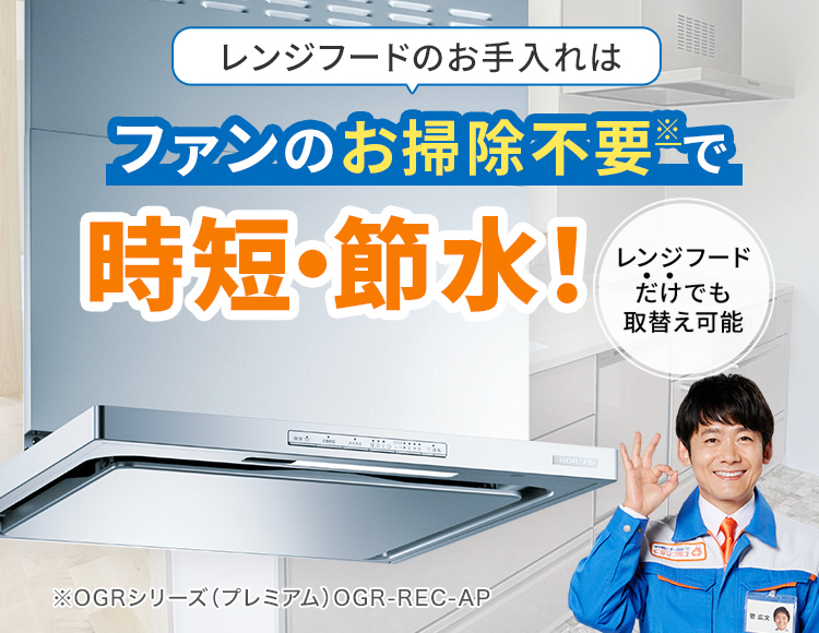 レンジフードのお手入れはファンのお掃除不要※で 時短・節水！/レンジフードだけでも取替え可能/※OGRシリーズ（プレミアム）OGR-REC-AP/