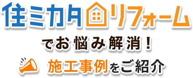 住ミカタリフォームでお悩み解消！施工事例をご紹介
