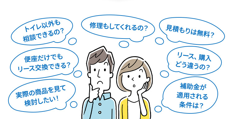 トイレ以外も相談できるの？便座だけでもリース交換できる？実際の商品を見て検討したい！修理もしてくれるの？見積りは無料？リース、購入どう違うの？補助金が適用される条件は？
