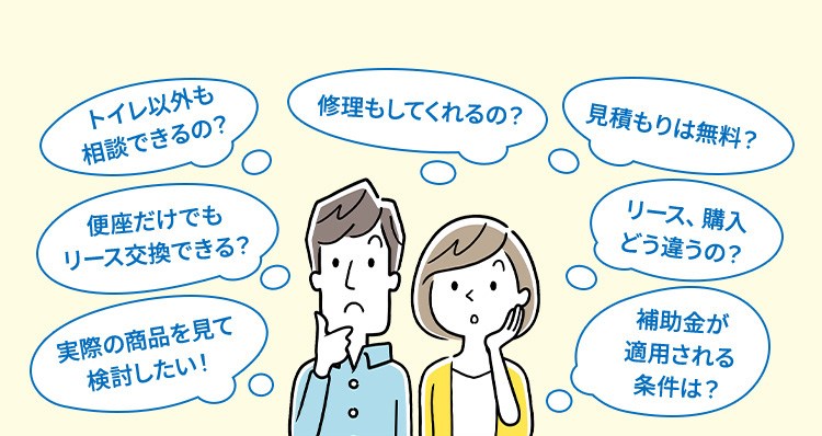 トイレ以外も相談できるの？便座だけでもリース交換できる？実際の商品を見て検討したい！修理もしてくれるの？見積りは無料？リース、購入どう違うの？補助金が適用される条件は？