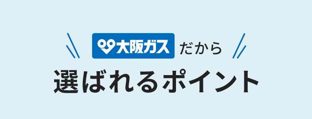 ＼大阪ガスだから／選ばれるポイント