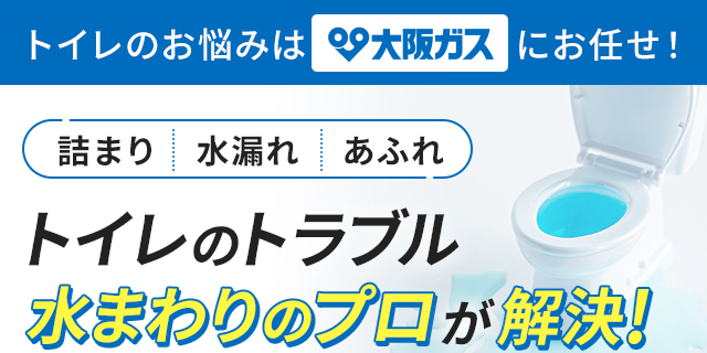 トイレのお悩みは大阪ガスにお任せ！ 詰まり 水漏れ あふれ トイレのトラブル 水まわりのプロが解決！