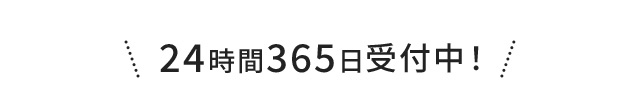 ＼24時間365日受付中！／
