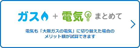 ガス＋電気まとめて　電気も「大阪ガスの電気」に切り替えた場合のメリット額が試算できます