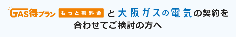 もっと割 と 大阪ガスの電気 の契約を合わせてご検討の方へ 大阪ガス