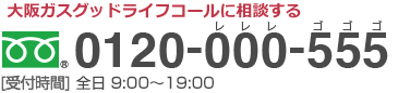 大阪ガスグッドライフコール 0120-000-555 受付時間 全日 9:00〜19:00