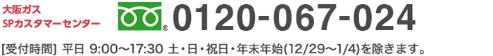 大阪ガスSPカスタマーセンター 0120-067-024 平日9：00〜17：30 土・日・祝日・年末年始（12/29〜1/4）を除きます。