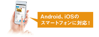 Android、iOSのスマートフォンに対応！
