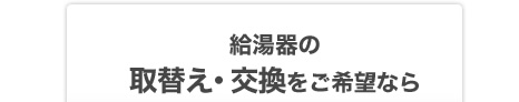 給湯器の取替え・交換をご希望なら