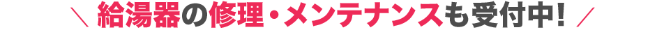 給湯器の修理・メンテナンスも受付中