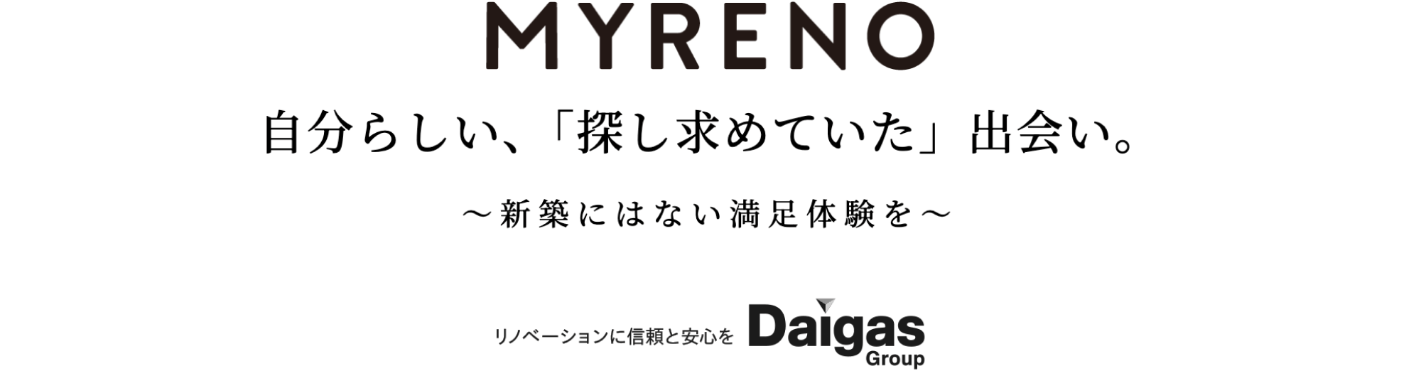  MYRENO 自分らしい「探し求めていた」出会い。～新築にはない満足感～ リノベーションに信頼と安心を Daigas group