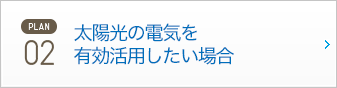 PLAN02 太陽光の電気を有効活用したい場合