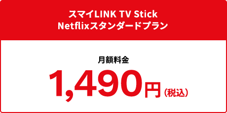 スマイLINK TV Stick　Netflixスタンダードプラン　月額料金1,490円（税込）