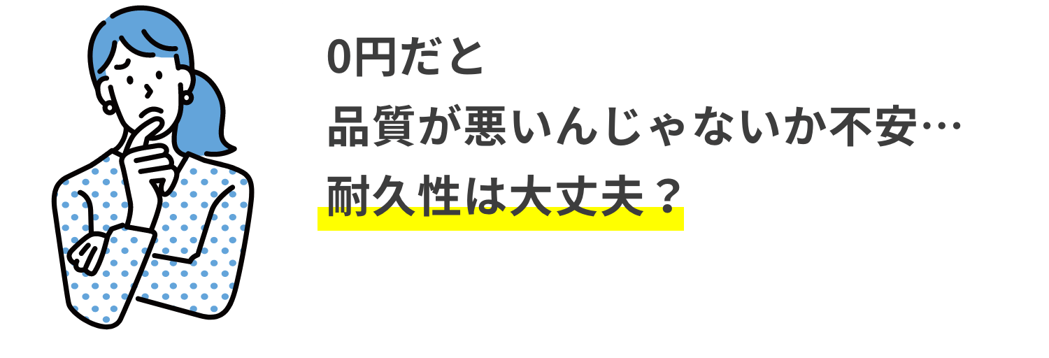 0円だと品質が悪いんじゃないか不安…耐久性は大丈夫？