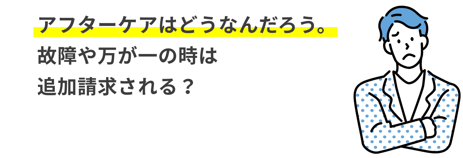 アフターケアはどうなんだろう。故障や万が一の時は追加請求される？