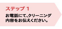 ステップ1／お電話にて、クリーニング内容をお伝えください。