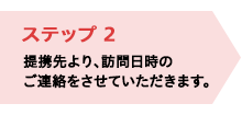 ステップ2／提携先より、訪問日時のご連絡をさせていただきます。