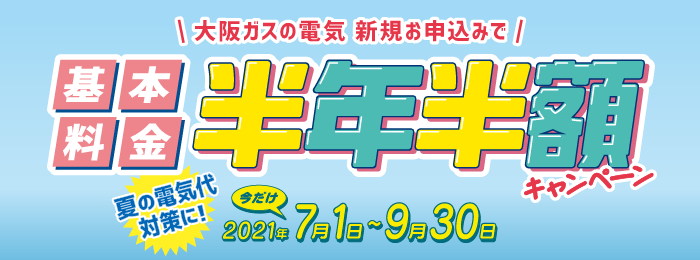 大阪ガスの電気新規お申込みで基本料金半年半額キャンペーン 夏の電気代対策に！今だけ2021年7月1日〜9月30日