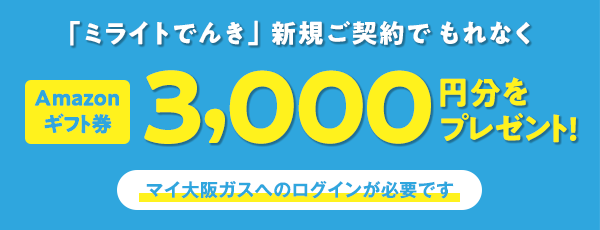 「ミライトでんき」新規ご契約でもれなく Amazonギフト券3,000円分をプレゼント！ マイ大阪ガスへのログインが必要です