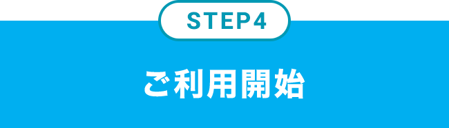 STEP4 ご利用開始 