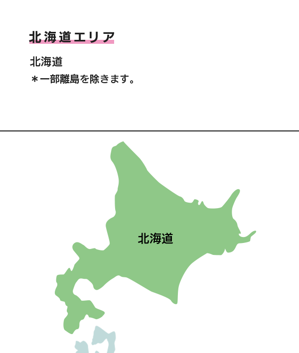 北海道エリア 北海道 ＊一部離島を除きます。