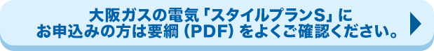 大阪ガスの電気「スタイルプランS」にお申込みの方は要綱（PDF）をよくご確認ください。
