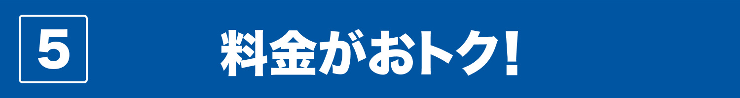 5 料金がおトク!