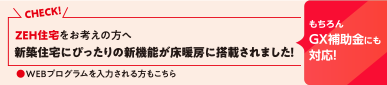 NEW！ 新築住宅にぴったりの床暖房ができました ZEH住宅をお考えの方・WEBプログラムを入力される方もこちら もちろんGX補助金も対応！