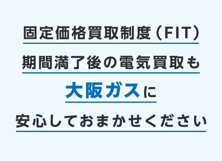 固定価格買取制度（FIT）期間満了後の電気買取も大阪ガスに安心しておまかせください