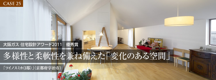 【CASE 25】大阪ガス 住宅設計アワード2011 優秀賞 多様性と柔軟性を兼ね備えた「変化のある空間」「ツイノスミカ（I邸）」（京都府宇治市）