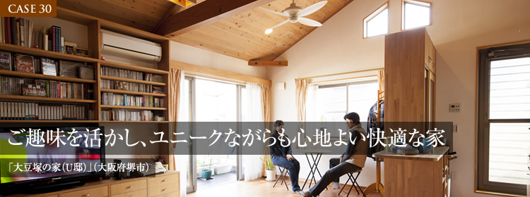 【CASE 30】ご趣味を活かし、ユニークながらも心地よい快適な家　「大豆塚の家（U邸）」（大阪府堺市）