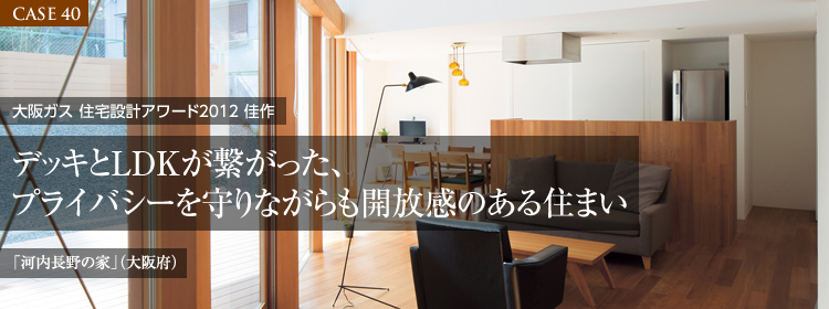 【CASE40】大阪ガス 住宅設計アワード2012 佳作　デッキとLDKが繋がった、プライバシーを守りながらも開放感のある住まい「河内長野の家」（大阪府）