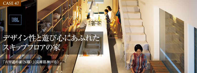 【CASE47】デザイン性と遊び心にあふれたスキップフロアの家「六甲道の家（N邸）」（兵庫県神戸市）