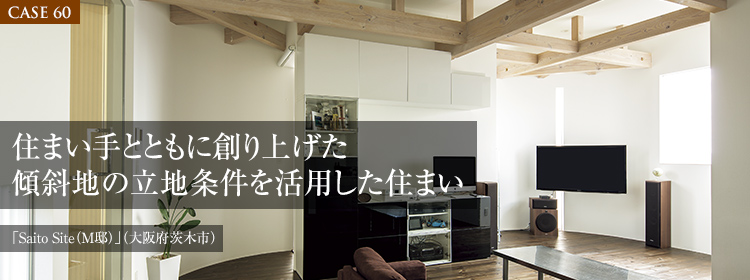 【CASE60】住まい手とともに創り上げた傾斜地の立地条件を活用した住まい 「Saito Site（M邸）」（大阪府茨木市）