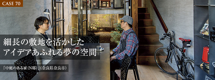 【CASE70
						】細長の敷地を活かしたアイデアあふれる夢の空間。 「中庭のある家（N邸）」（奈良県奈良市）